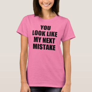 You look like my next mistake T-Shirt