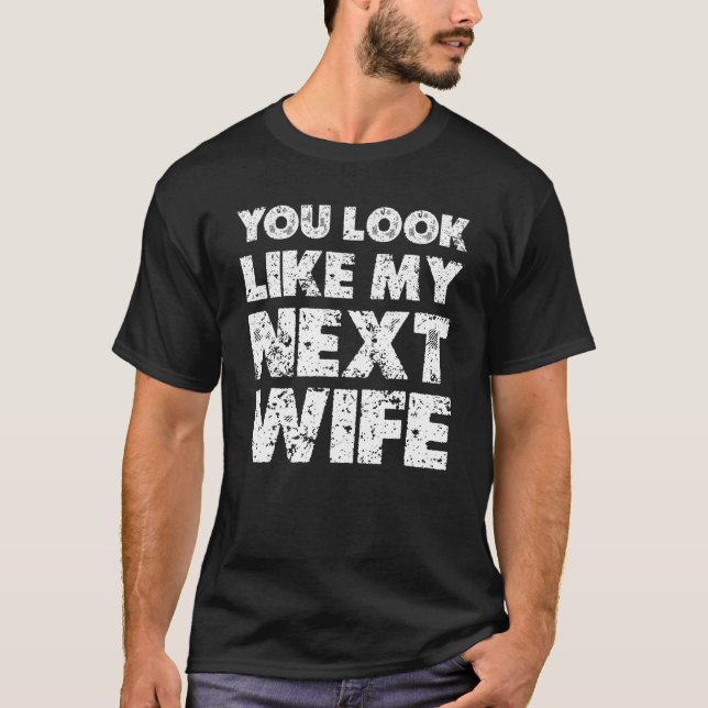 You Look Like My Next Wife  Wife T-Shirt (Front)