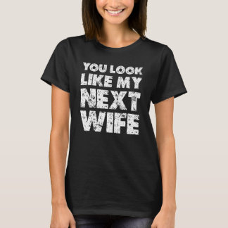 You Look Like My Next Wife  Wife T-Shirt