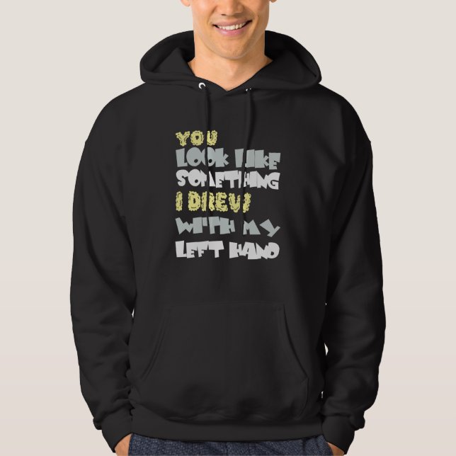 You look like something I am with my left hand Hoodie (Front)