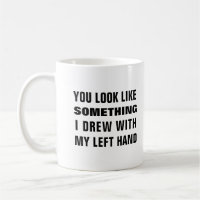 You look like something i drew with my left hand