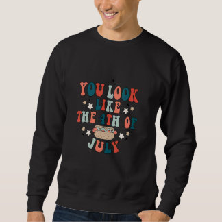You Look Like The 4th Of July Independence Day Sweatshirt