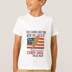 You Look Like The 4th Of July Makes Me Want A Corn T-Shirt