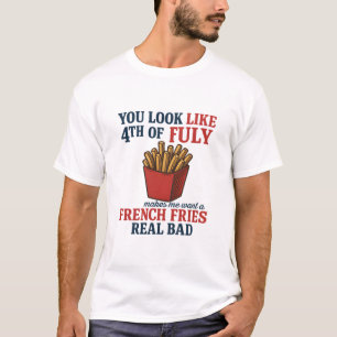 You Look Like The 4th Of July Makes Me Want A Fren T-Shirt