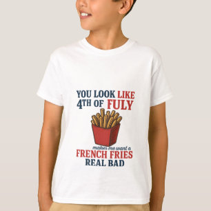 You Look Like The 4th Of July Makes Me Want A Fren T-Shirt