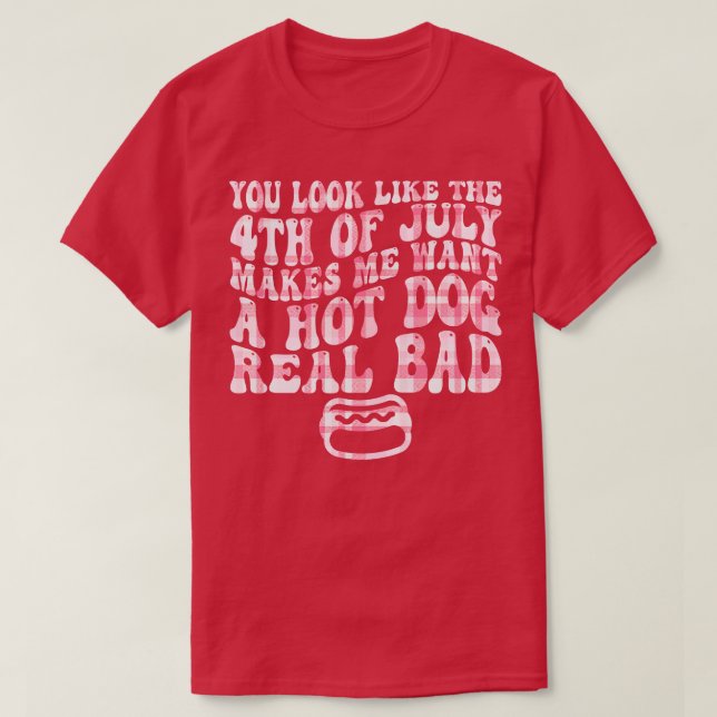 you look like the 4th of july makes me want a hot  T-Shirt (Design Front)