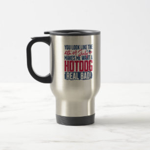 You Look Like The 4th Of July Makes Me Want A Hot  Travel Mug
