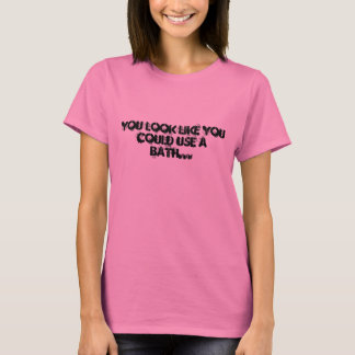 You look like you could use a bath... T-Shirt