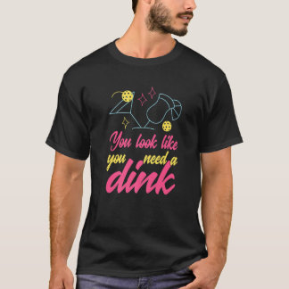 You Look Like You Need A Dink Pickleball  1 T-Shirt