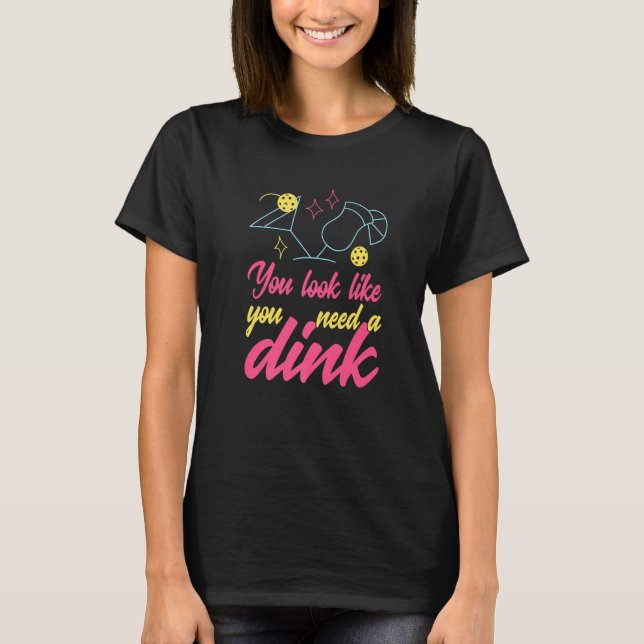You Look Like You Need A Dink Pickleball  1 T-Shirt (Front)