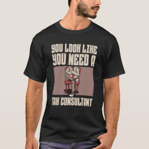 You Look Like You Need A Tax Consultant Taxation T T-Shirt