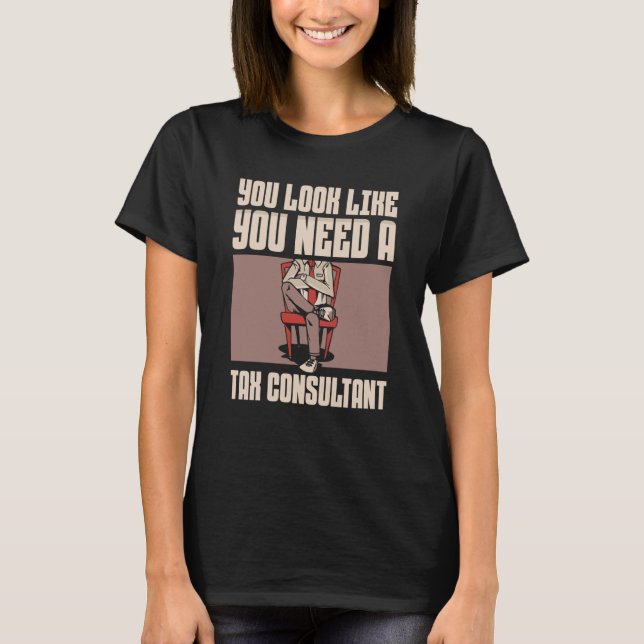 You Look Like You Need A Tax Consultant Taxation T T-Shirt (Front)