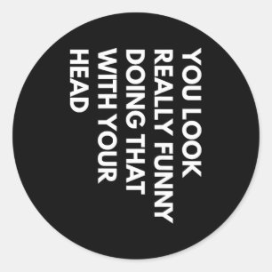 You Look Really Funny Doing That With Your Head Classic Round Sticker