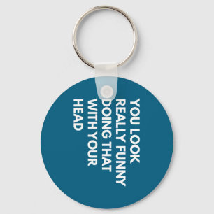 You Look Really Funny Doing That With Your Head  Key Ring