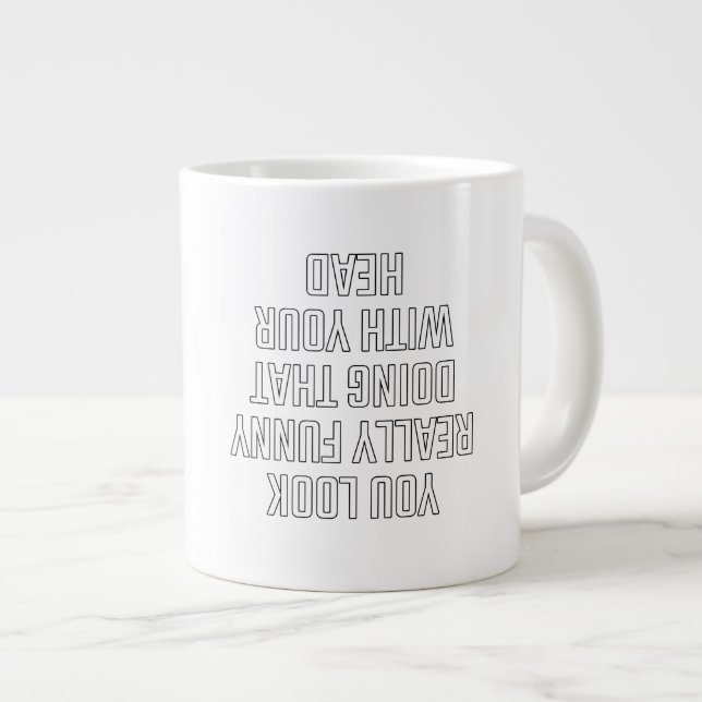You look really funny doing that with your head large coffee mug (Front Right)
