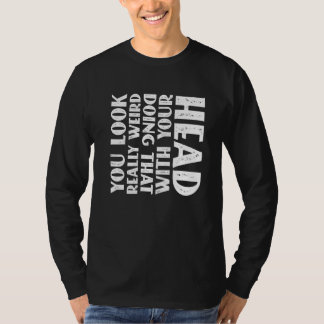 You Look Really Weird Doing That With Your Head Pr T-Shirt