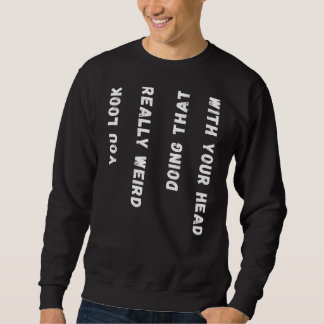 You Look Really Weird Doing That With Your Head Sweatshirt