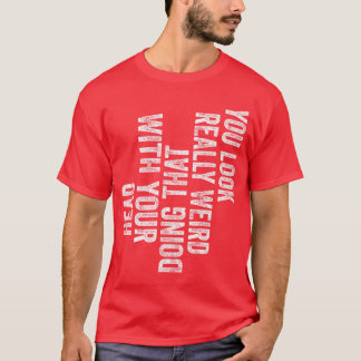 You Look Really Weird Doinghat with Your Head Funn T-Shirt