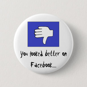 You looked better on Facebook...... 6 Cm Round Badge