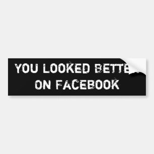 You Looked Better On Facebook Bumper Sticker