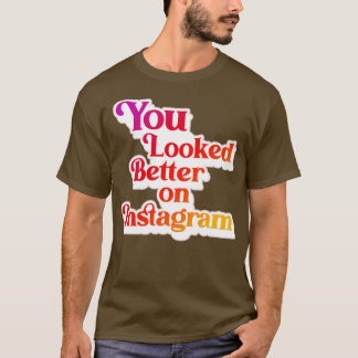 You Looked Better on Instagram 1 T-Shirt