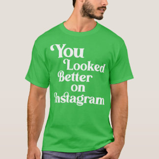 You Looked Better on Instagram T-Shirt