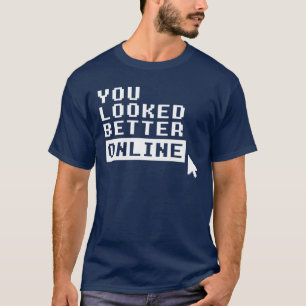 YOU LOOKED BETTER ONLINE T-Shirt