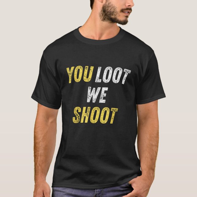 You Loot We Shoot T-Shirt (Front)