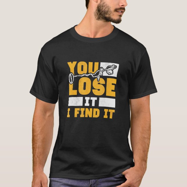 You Lose It I Find It Metal Detecting T-Shirt (Front)