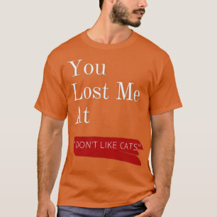 You lost me at i dont like cats design T-Shirt