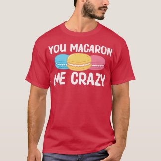 You Macaron Me Crazy Baking Pastry Macaron Lover  T-Shirt
