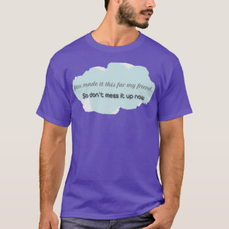 You made it this far dont mess it up now T-Shirt