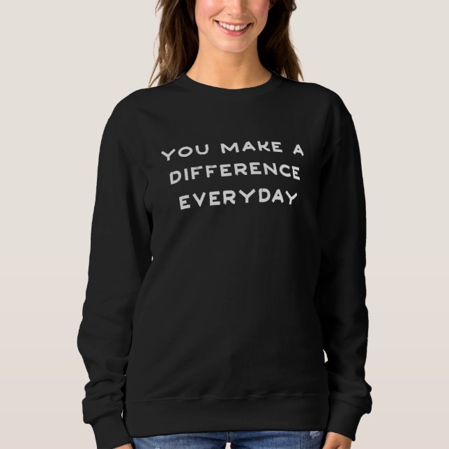 You Make A Difference Everyday Teacher Appreciatio Sweatshirt (Front)