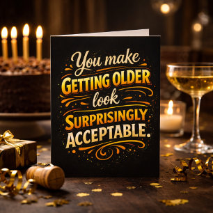 You Make Getting Older Acceptable Fun Birthday  Card