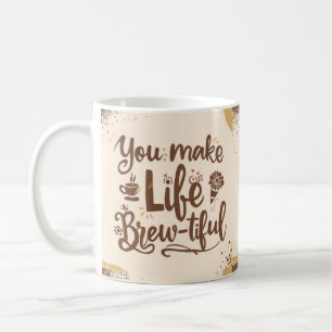 You Make Life Brew-tiful 15 Oz Coffee Mug