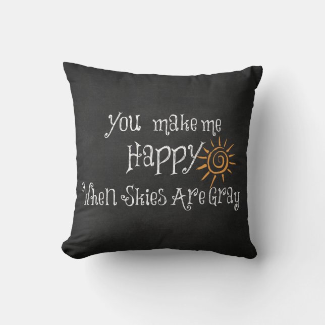 You Make Me Happy When Skies Are Grey Cushion (Front)