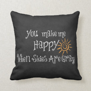 You Make Me Happy When Skies Are Grey Cushion