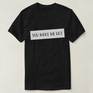 You Make Me Hot Sayings Quotes Love T-Shirt