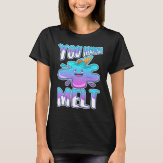 You make me melt 7 T-Shirt