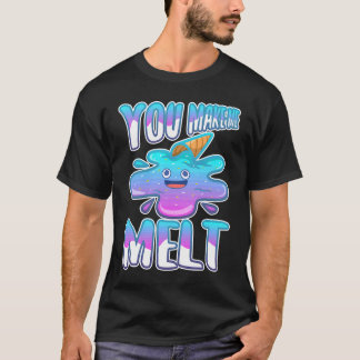 You make me melt 7 T-Shirt