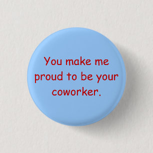 You make me proud to be your coworker. 3 cm round badge