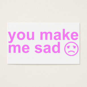 you make me sad card