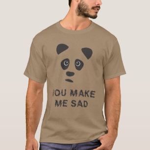 You make me sad. Sad panda. T-Shirt