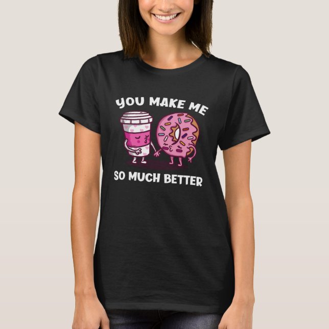 You Make Me So Much Better Cute Doughnut And Coffe T-Shirt (Front)