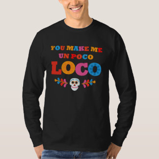 You make me Un Poco Loco T-Shirt