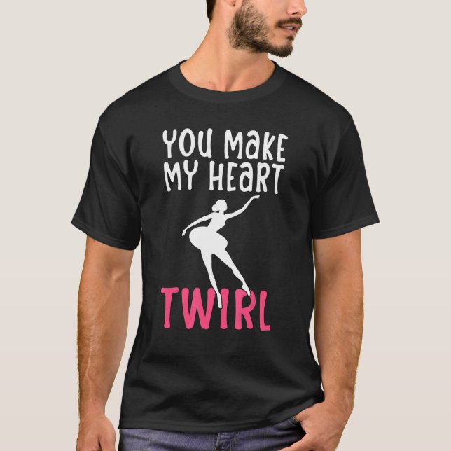 You make my Heart Twirl Dancing Ballet T-Shirt (Front)