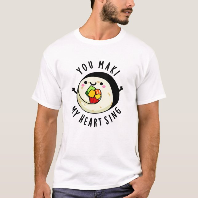 You Maki My Heart Sing Funny Sushi Pun T-Shirt (Front)