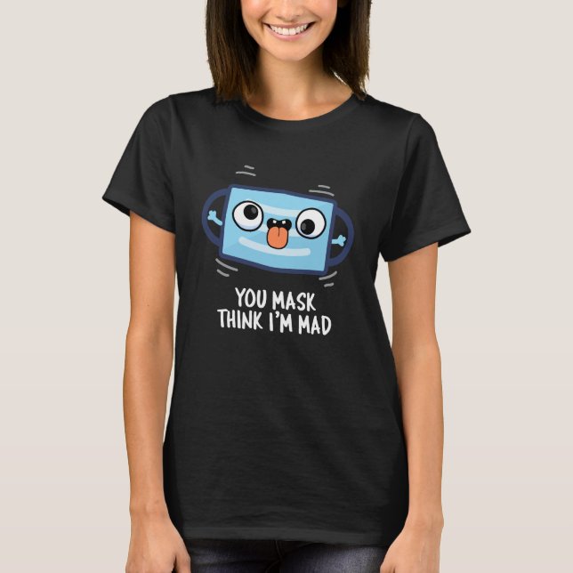 You Mask Think I'm Mad Funny Mask Pun Dark BG T-Shirt (Front)