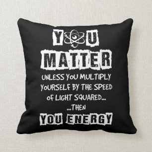 You Matter Then You Energy Funny Physics Science Cushion