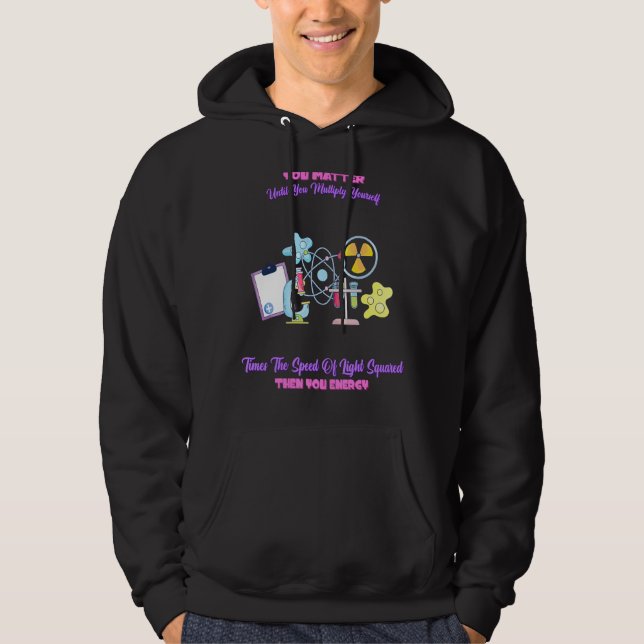 You Matter Then You Energy Science Quotes Hoodie (Front)
